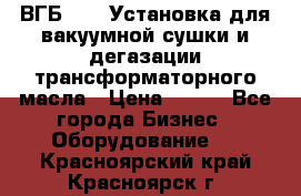 ВГБ-1000 Установка для вакуумной сушки и дегазации трансформаторного масла › Цена ­ 111 - Все города Бизнес » Оборудование   . Красноярский край,Красноярск г.